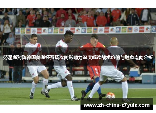 努涅斯对阵德国美洲杯赛场攻防影响力深度解读战术价值与胜负走向分析 努涅斯对阵德国美洲杯赛场攻防影响力深度解读战术价值与胜负走向分析