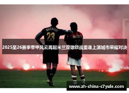 2025至26赛季意甲风云再起米兰双雄欧战重逢上演城市荣耀对决