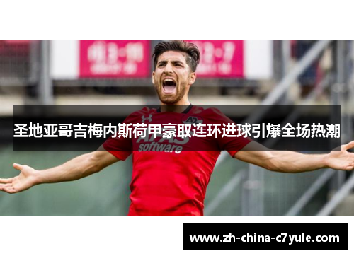 圣地亚哥吉梅内斯荷甲豪取连环进球引爆全场热潮