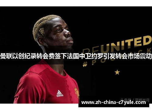 曼联以创纪录转会费签下法国中卫约罗引发转会市场震动