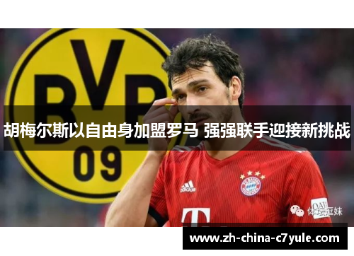 胡梅尔斯以自由身加盟罗马 强强联手迎接新挑战 胡梅尔斯以自由身加盟罗马 强强联手迎接新挑战