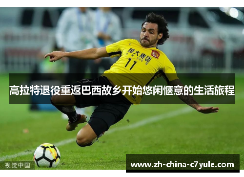 高拉特退役重返巴西故乡开始悠闲惬意的生活旅程