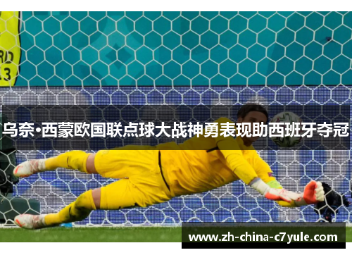 乌奈·西蒙欧国联点球大战神勇表现助西班牙夺冠