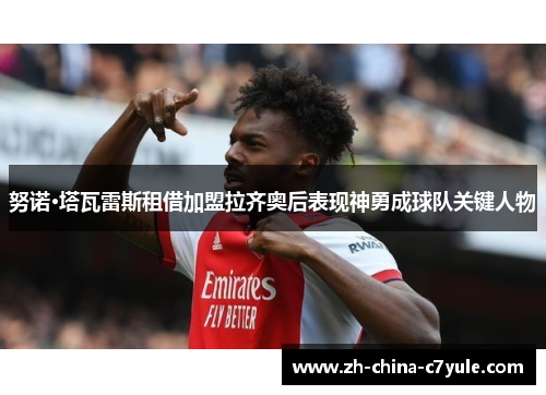 努诺·塔瓦雷斯租借加盟拉齐奥后表现神勇成球队关键人物