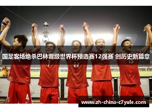 国足客场绝杀巴林晋级世界杯预选赛12强赛 创历史新篇章