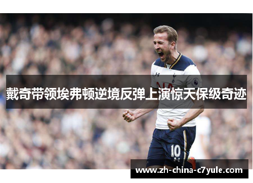 戴奇带领埃弗顿逆境反弹上演惊天保级奇迹