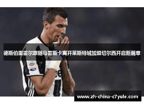 德斯伯里霍尔跟随马雷斯卡离开莱斯特城加盟切尔西开启新篇章