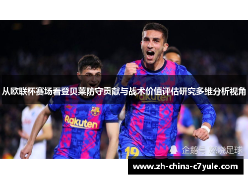 从欧联杯赛场看登贝莱防守贡献与战术价值评估研究多维分析视角