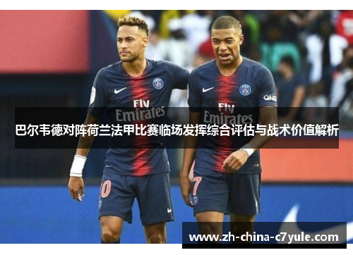 巴尔韦德对阵荷兰法甲比赛临场发挥综合评估与战术价值解析 巴尔韦德对阵荷兰法甲比赛临场发挥综合评估与战术价值解析