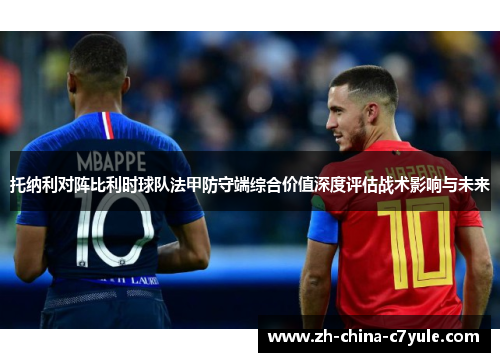 托纳利对阵比利时球队法甲防守端综合价值深度评估战术影响与未来 托纳利对阵比利时球队法甲防守端综合价值深度评估战术影响与未来